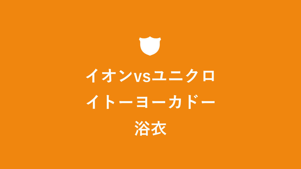 イオンvsユニクロvsイトーヨーカドー 浴衣選びの３要素 キニナル