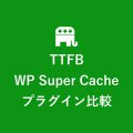 「サーバー応答時間の短縮（TTFB）」をWP Super Cacheで解決【WordPressキャッシュ系プラグイン比較】